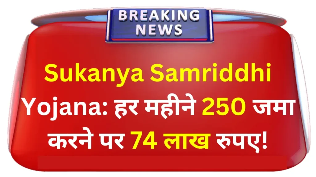 Sukanya Samriddhi Yojana: हर महीने ₹250 जमा करने पर मिलेंगे ₹74 लाख रुपए